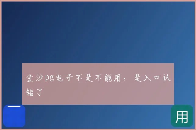 金沙pg电子不是不能用，是入口认错了