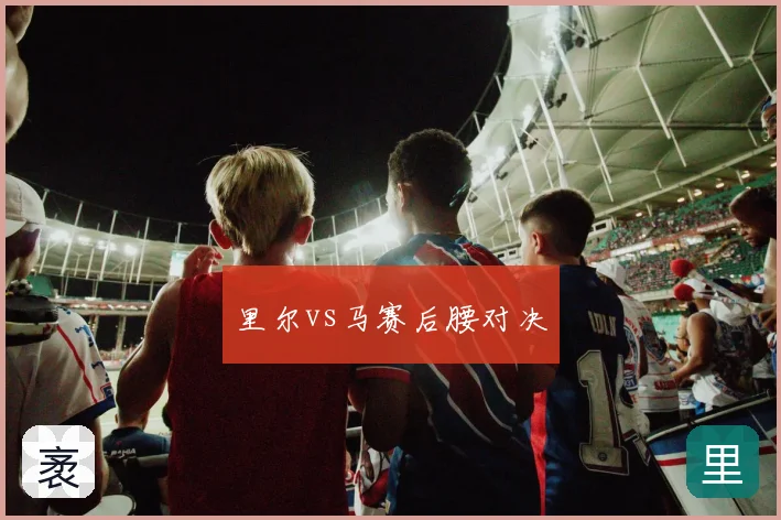 里尔vs马赛后腰对决