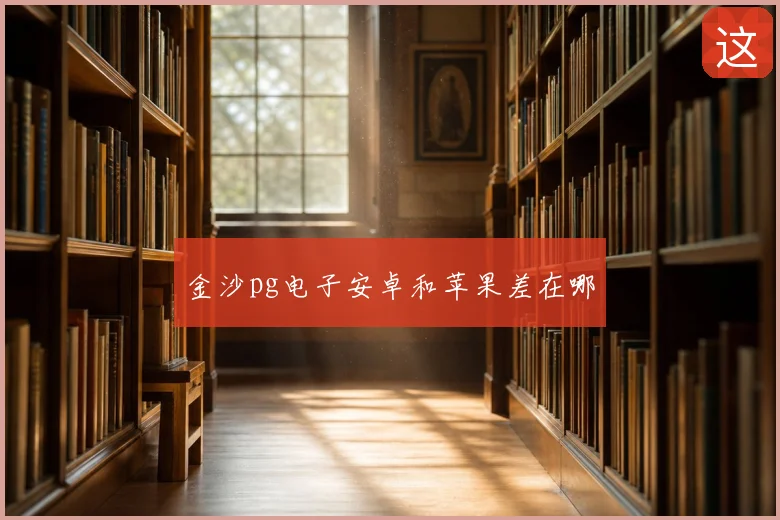 金沙pg电子安卓和苹果差在哪