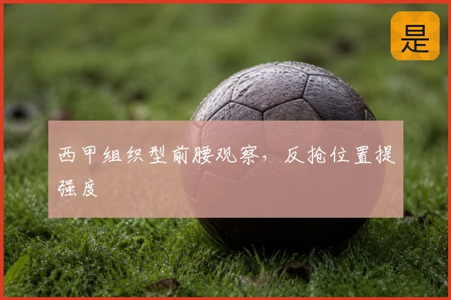西甲组织型前腰观察,反抢位置提强度
